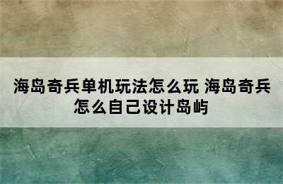 海岛奇兵单机玩法怎么玩 海岛奇兵怎么自己设计岛屿